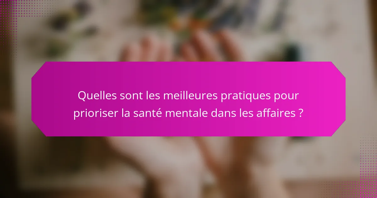 Quelles sont les meilleures pratiques pour prioriser la santé mentale dans les affaires ?