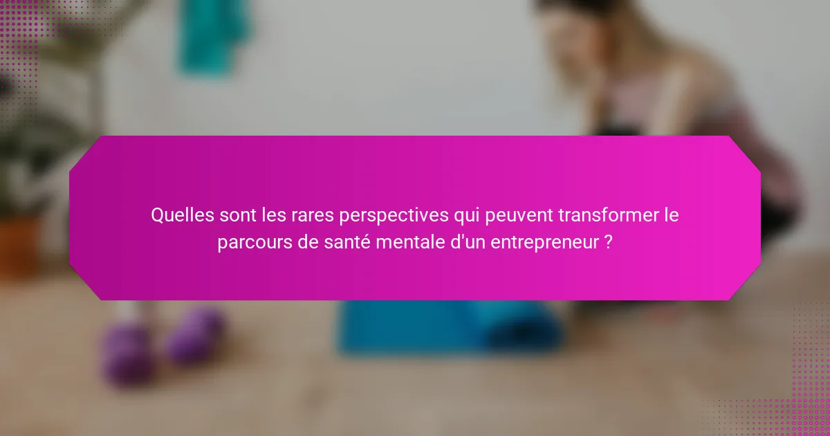 Quelles sont les rares perspectives qui peuvent transformer le parcours de santé mentale d'un entrepreneur ?