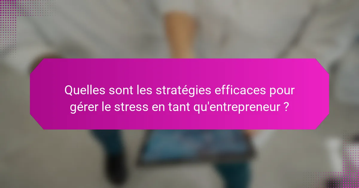 Quelles sont les stratégies efficaces pour gérer le stress en tant qu'entrepreneur ?