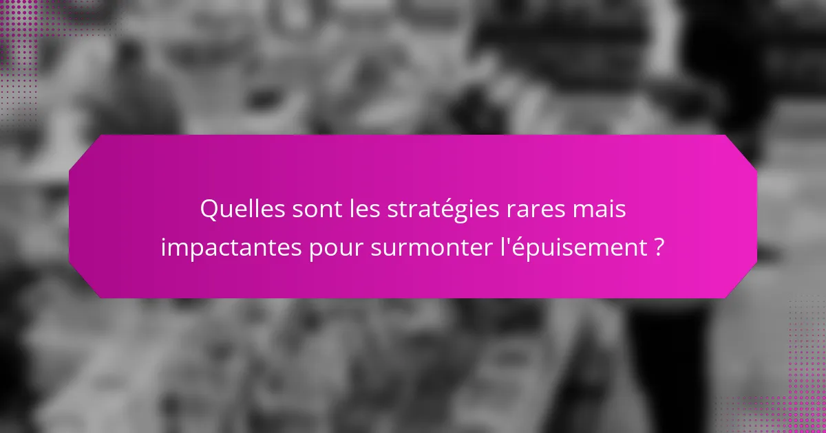 Quelles sont les stratégies rares mais impactantes pour surmonter l'épuisement ?