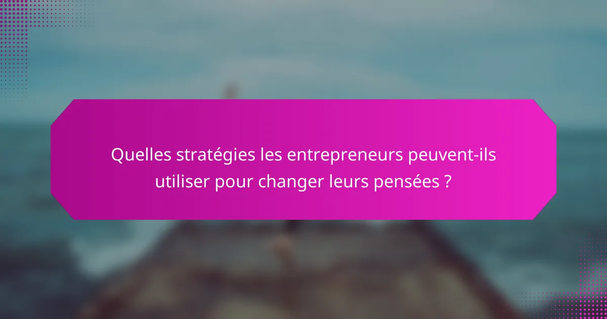 Quelles stratégies les entrepreneurs peuvent-ils utiliser pour changer leurs pensées ?