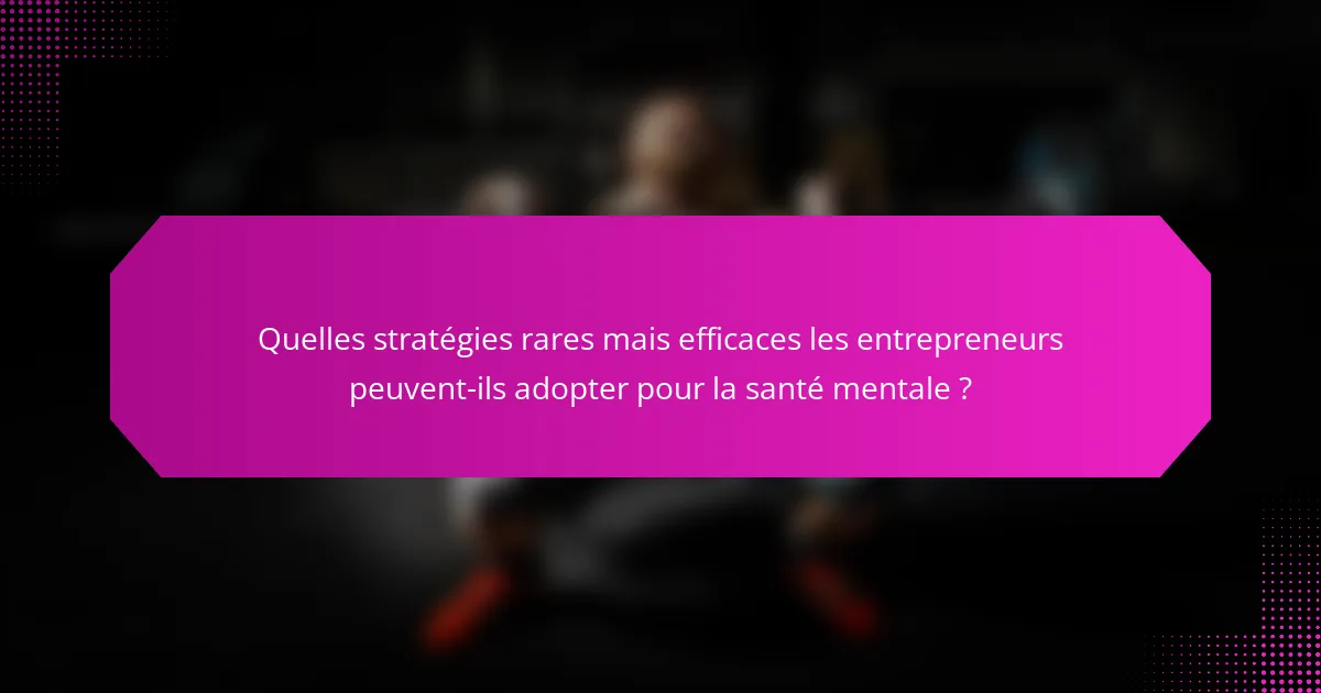 Quelles stratégies rares mais efficaces les entrepreneurs peuvent-ils adopter pour la santé mentale ?