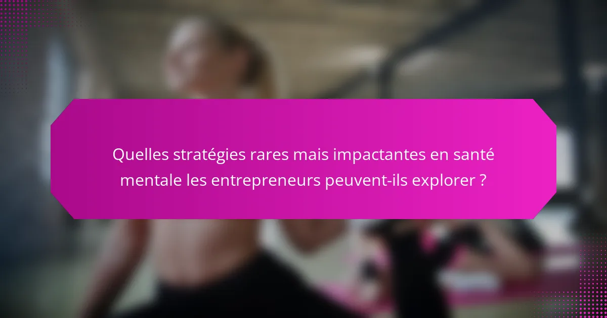 Quelles stratégies rares mais impactantes en santé mentale les entrepreneurs peuvent-ils explorer ?