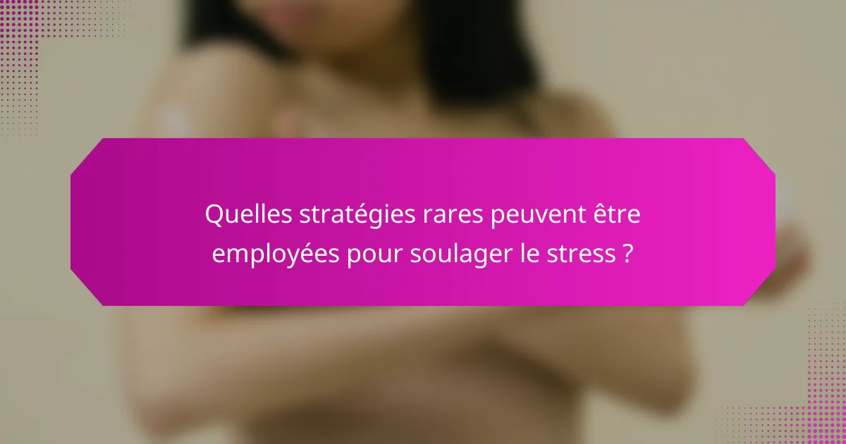 Quelles stratégies rares peuvent être employées pour soulager le stress ?