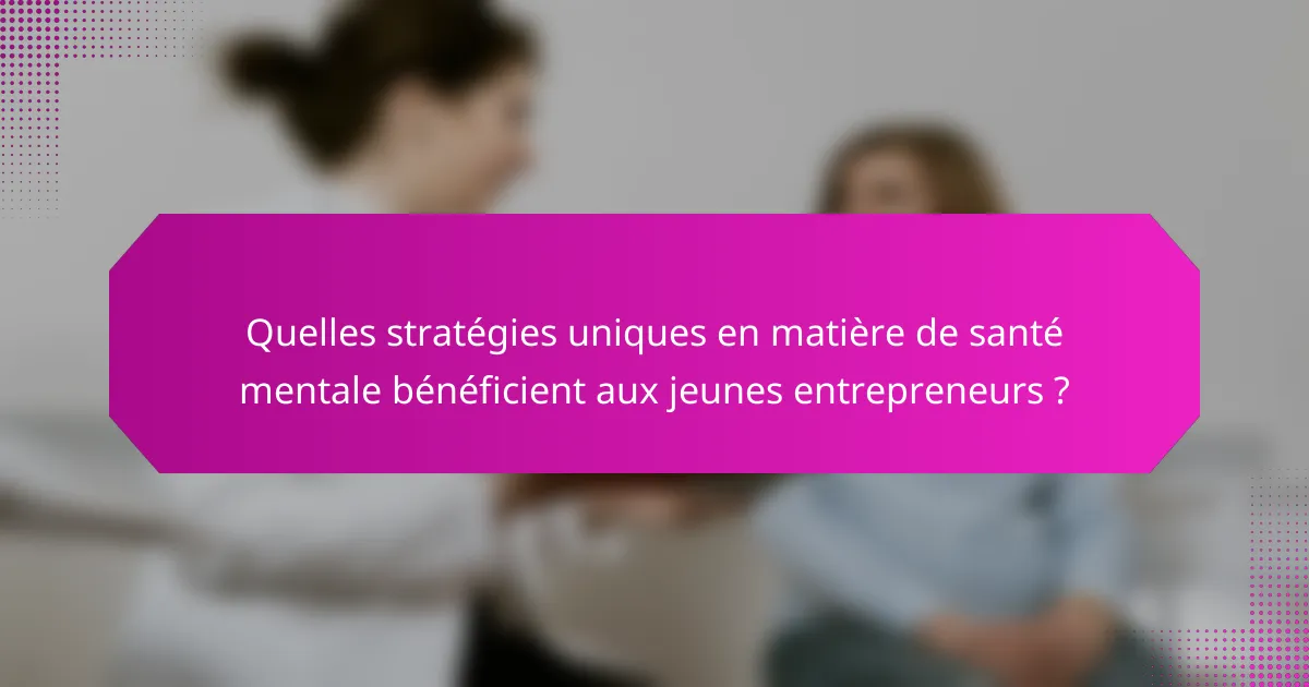 Quelles stratégies uniques en matière de santé mentale bénéficient aux jeunes entrepreneurs ?