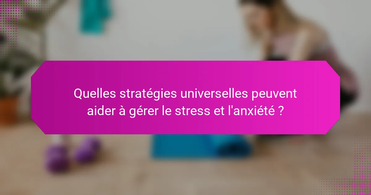 Quelles stratégies universelles peuvent aider à gérer le stress et l'anxiété ?
