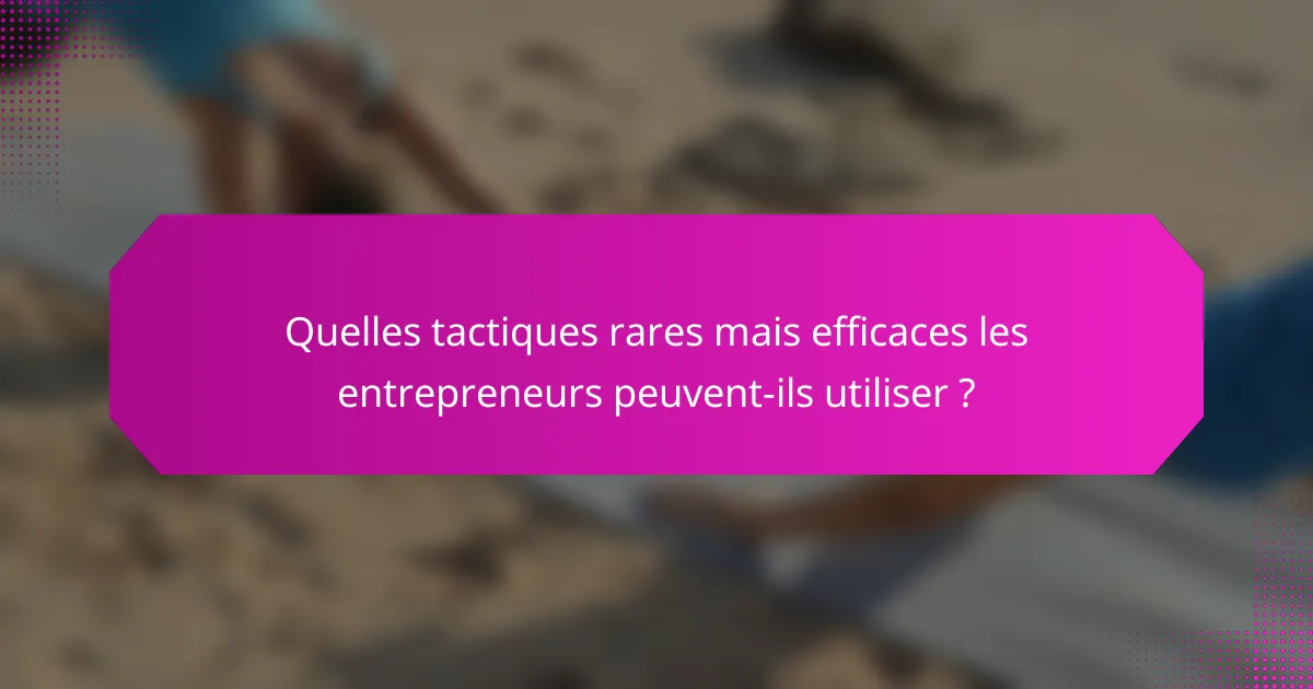 Quelles tactiques rares mais efficaces les entrepreneurs peuvent-ils utiliser ?