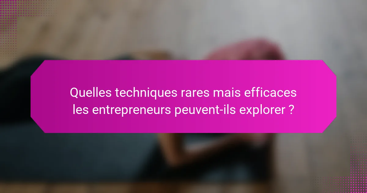 Quelles techniques rares mais efficaces les entrepreneurs peuvent-ils explorer ?