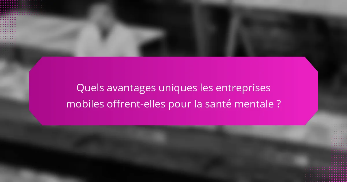 Quels avantages uniques les entreprises mobiles offrent-elles pour la santé mentale ?