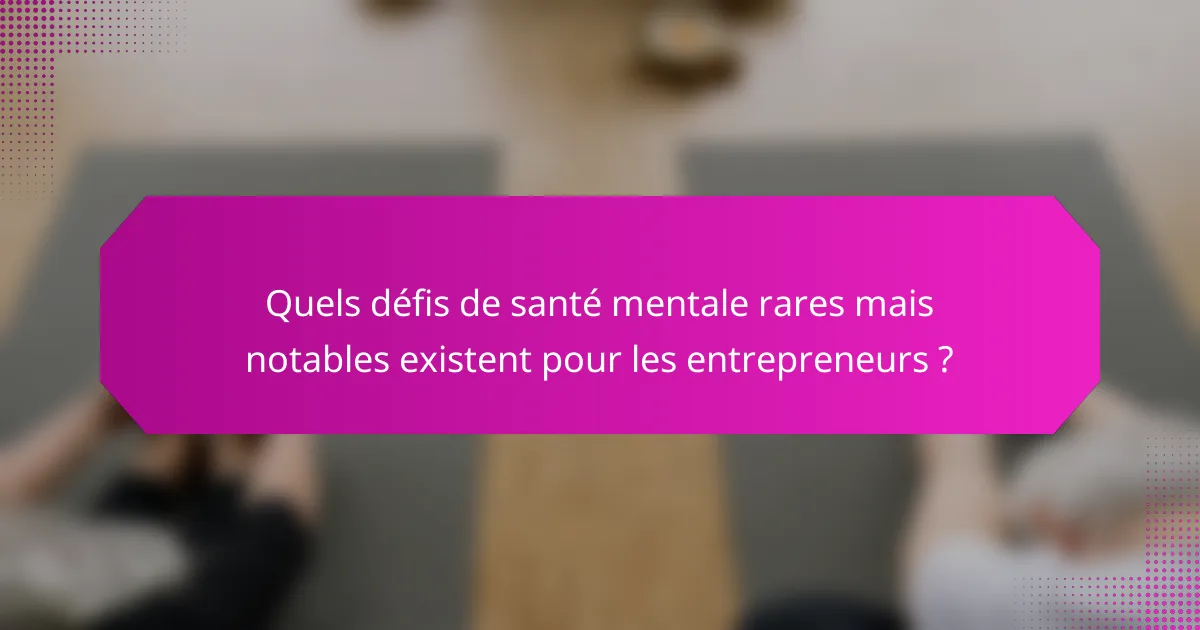Quels défis de santé mentale rares mais notables existent pour les entrepreneurs ?