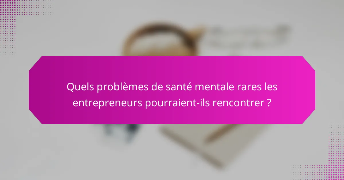 Quels problèmes de santé mentale rares les entrepreneurs pourraient-ils rencontrer ?