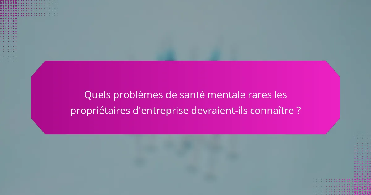 Quels problèmes de santé mentale rares les propriétaires d'entreprise devraient-ils connaître ?