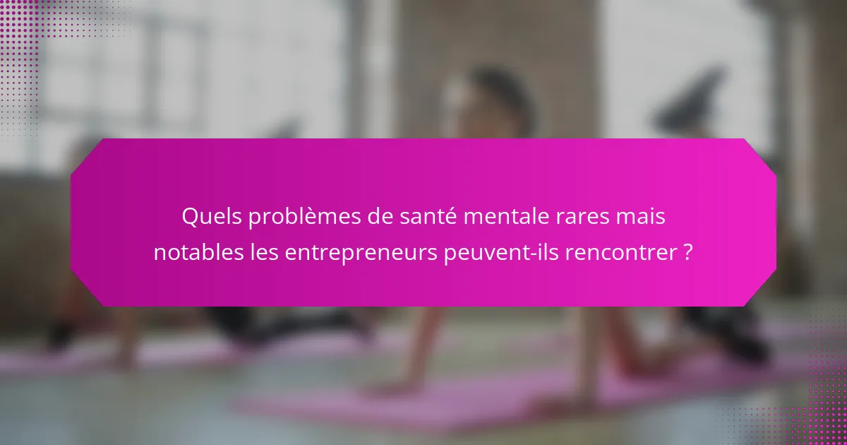 Quels problèmes de santé mentale rares mais notables les entrepreneurs peuvent-ils rencontrer ?