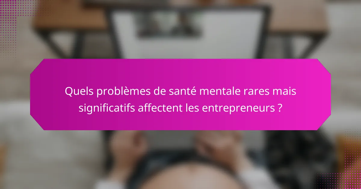 Quels problèmes de santé mentale rares mais significatifs affectent les entrepreneurs ?