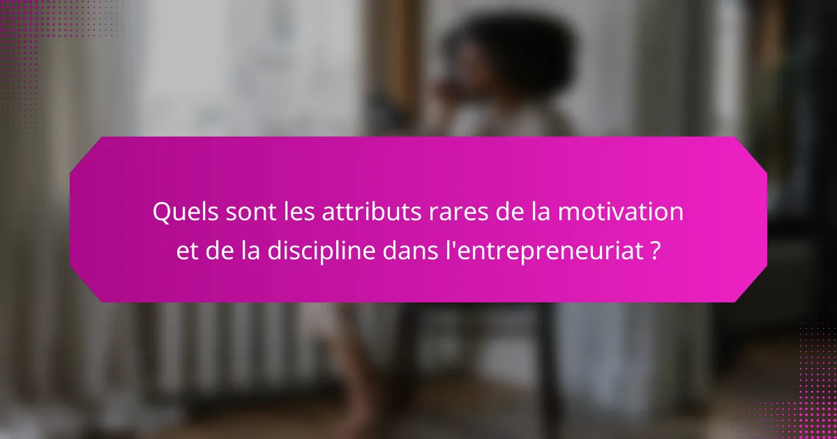 Quels sont les attributs rares de la motivation et de la discipline dans l'entrepreneuriat ?