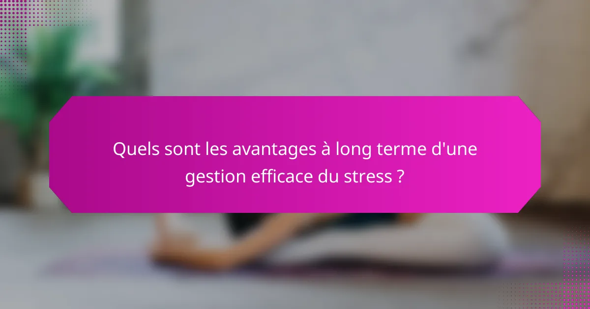 Quels sont les avantages à long terme d'une gestion efficace du stress ?
