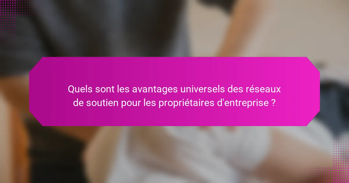 Quels sont les avantages universels des réseaux de soutien pour les propriétaires d'entreprise ?