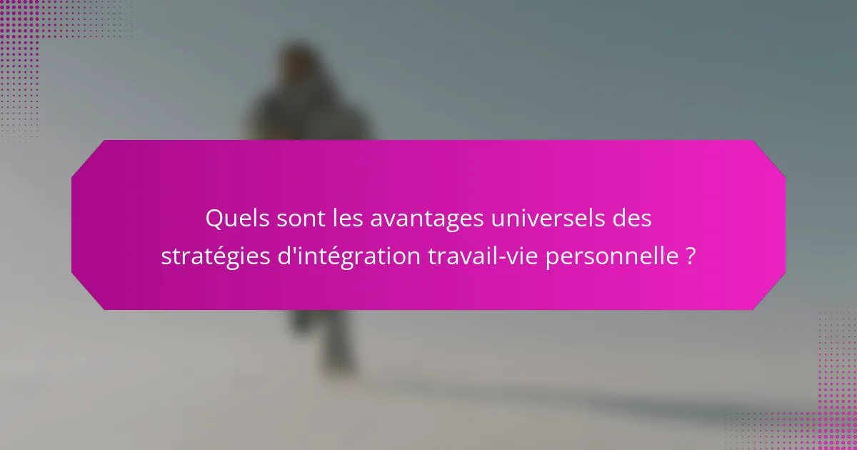 Quels sont les avantages universels des stratégies d'intégration travail-vie personnelle ?