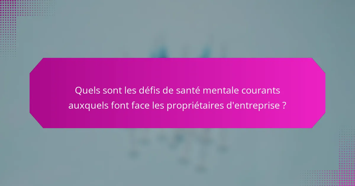 Quels sont les défis de santé mentale courants auxquels font face les propriétaires d'entreprise ?