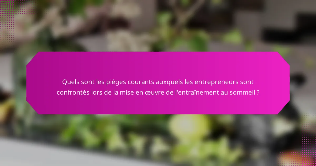 Quels sont les pièges courants auxquels les entrepreneurs sont confrontés lors de la mise en œuvre de l'entraînement au sommeil ?