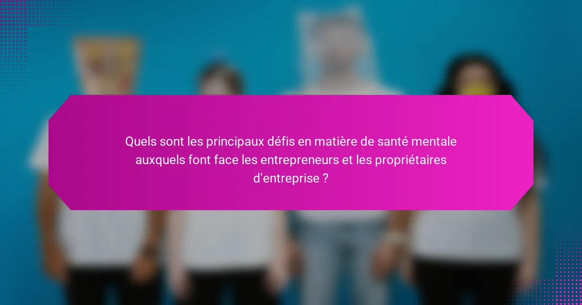 Quels sont les principaux défis en matière de santé mentale auxquels font face les entrepreneurs et les propriétaires d'entreprise ?