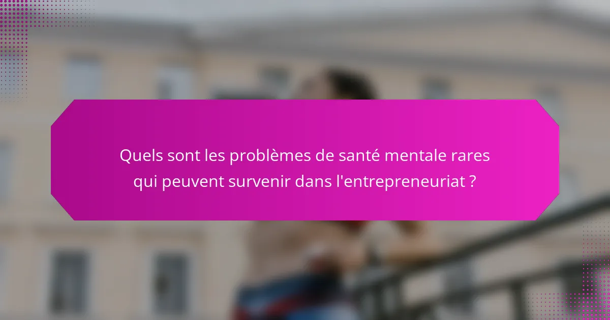 Quels sont les problèmes de santé mentale rares qui peuvent survenir dans l'entrepreneuriat ?