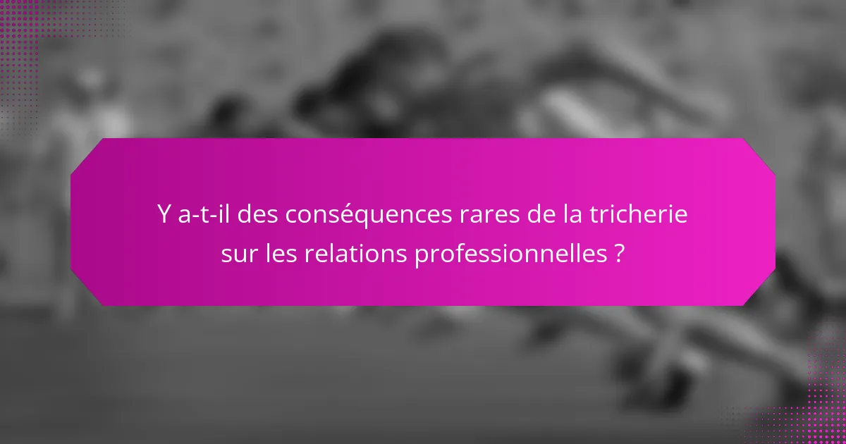 Y a-t-il des conséquences rares de la tricherie sur les relations professionnelles ?